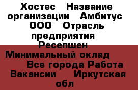 Хостес › Название организации ­ Амбитус, ООО › Отрасль предприятия ­ Ресепшен › Минимальный оклад ­ 20 000 - Все города Работа » Вакансии   . Иркутская обл.